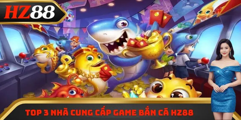 Top 3 nhà cung cấp game bắn cá HZ88